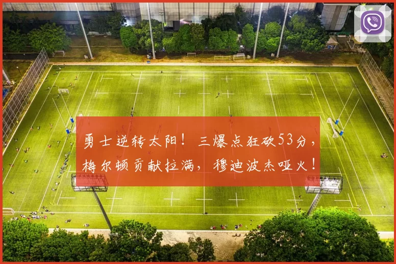 勇士逆转太阳！三爆点狂砍53分，梅尔顿贡献拉满，穆迪波杰哑火！