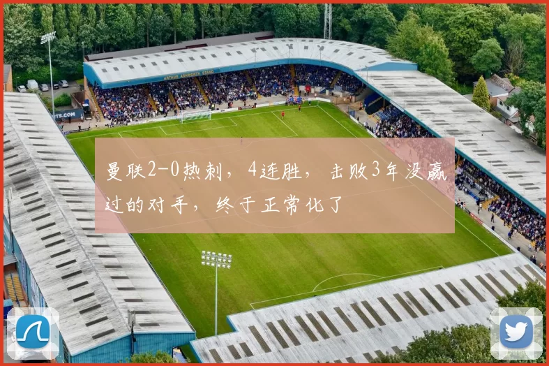 曼联2-0热刺，4连胜，击败3年没赢过的对手，终于正常化了