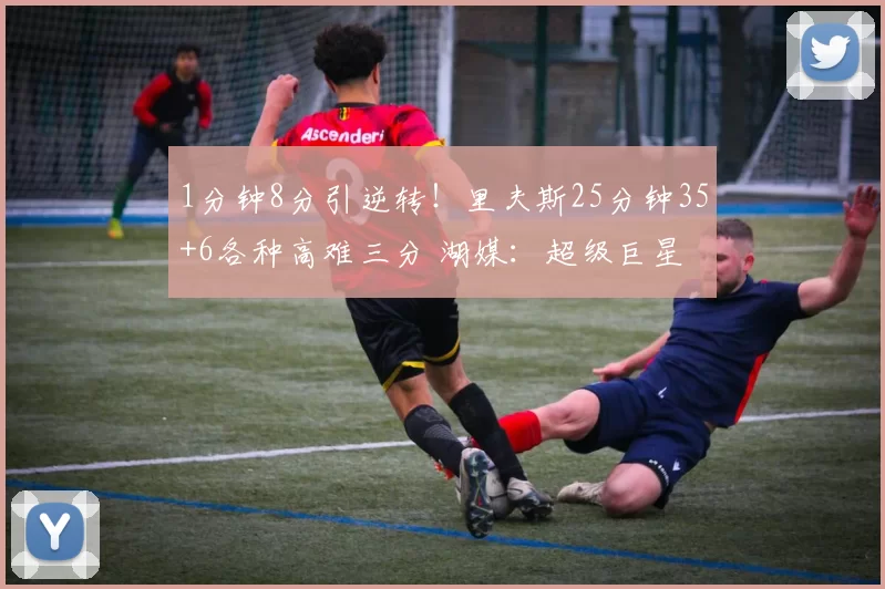 1分钟8分引逆转！里夫斯25分钟35+6各种高难三分 湖媒：超级巨星