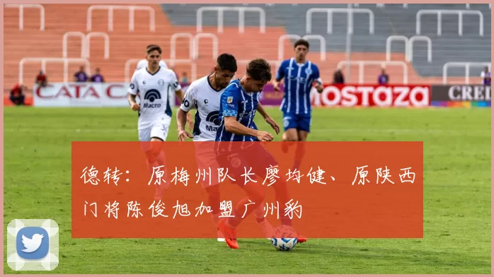 德转：原梅州队长廖均健、原陕西门将陈俊旭加盟广州豹